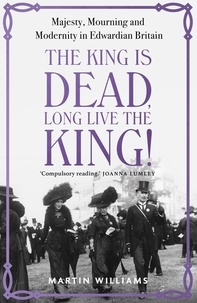 Martin Williams - The King is Dead, Long Live the King! - Majesty, Mourning and Modernity in Edwardian Britain.
