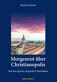 Martin Zichner - Morgenrot über Christianopolis - Auf den Spuren utopischer Staatsideen.