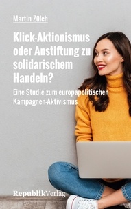 Martin Zülch - Klick-Aktionismus oder Anstiftung zu solidarischem Handeln? - Eine Studie zum europapolitischen Kampagnen-Aktivismus.