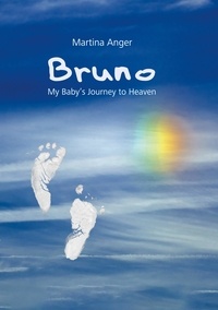 Martina Anger - Bruno - My Baby's Journey to Heaven - The short life of my child and its influence on my own life.