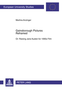 Martina Anzinger - Gainsborough Pictures Reframed - Or: Raising Jane Austen for 1990s Film- A Film-Historic and Film-Analytical Study of the 1995 Films Sense and Sensibility and "Persuasion".