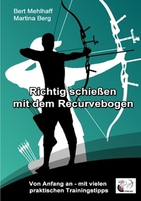 Martina Berg et Bert Mehlhaff - Richtig schießen mit dem Recurvebogen - Von Anfang an. Mit vielen praktischen Trainingstipps.