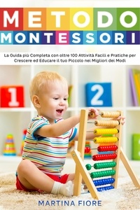  Martina Fiore - Metodo Montessori: La Guida più Completa con oltre 100 Attività Facili e Pratiche per Crescere ed Educare il tuo Piccolo nei Migliori dei Modi.