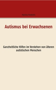 Martina Friedrichs - Autismus bei Erwachsenen - Ganzheitliche Hilfen im Verstehen von älteren autistischen Menschen.