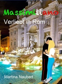 Martina Naubert - Massimiliano Verliebt in Rom - Humorvolle deutsch-italienische Liebeskomödie in der Ewigen Stadt.