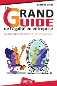 Martine Arino - Le grand guide de l'égalité en entreprise - Les concepts, les outils et les témoignages.