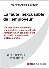 Martine Assié-Seydoux - La faute inexcusable de l'employeur - Les clés pour comprendre et prévenir la responsabilité de l’employeur en cas d’accident de travail.