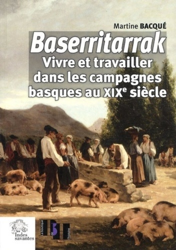 Martine Bacqué - Baserritarrak - Vivre et travailler dans les campagnes basques au XIXe siècle.