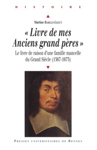 Martine Barilly-Leguy - Livre de mes Anciens grands pères - Le livre de raison d'une famille mancelle du Grand Siècle (1567-1675).