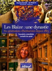 Martine Blaize-de Peretti - Les Blaize : une dynastie - Six générations d'herboristes depuis 1815.