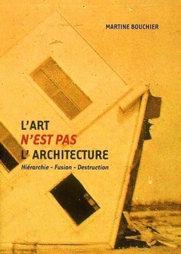 Martine Bouchier - L'art n'est pas l'architecture - Hiérarchie-Fusion-Destruction.
