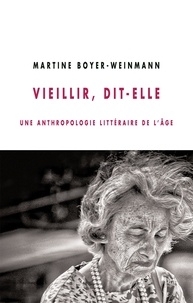 Martine Boyer-Weinmann - Vieillir, dit-elle - Une anthropologie littéraire de l'âge.