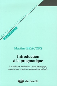 Martine Bracops - Introduction à la pragmatique - Les théories fondatrices : actes de langage, pragmatique cognitive, pragmatique intégrée.