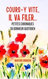 Martine Bronzin - Cours-y vite, il va filer… - Petites chroniques du bonheur quotidien.