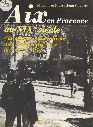 Aix-en-Provence au XIXe siècle. Chroniques et faits divers du "Mémorial d'Aix" de 1837 à 1871