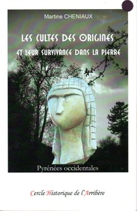 Martine Chéniaux - Les cultes des origines et leur survivance dans la pierre - Pyrénées occidentales.