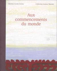 Martine Corde-Cortez et Catherine-Jeanne Mercier - Aux Commencements Du Monde.