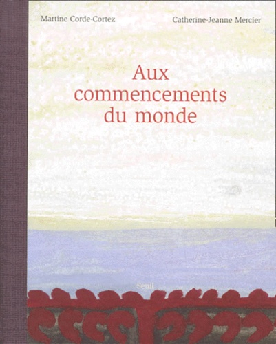 Martine Corde-Cortez et Catherine-Jeanne Mercier - Aux Commencements Du Monde.