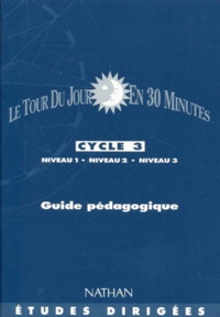 Martine Daupeyroux et Charles Moracchini - Le Tour Du Jour En 30 Minutes. Guide Pedagogique, Cycle 3, Niveaux 1, 2 Et 3.