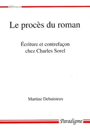 Martine Debaisieux - Le Proces Du Roman. Ecriture Et Contrefacon Chez Charles Sorel.