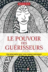 Martine Dick - Le pouvoir des guérisseurs - Une alternative pour se soigner autrement.