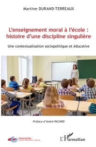 Martine Durand-terreaux - L'enseignement moral à l'école : histoire d'une discipline singulière - Une contextualisation sociopolitique et éducative.