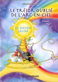 Martine Dussart - Le trésor oublié de l'arc-en-ciel Tome 3 : Le rayon jaune.