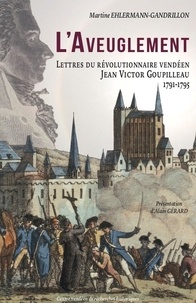 Martine Ehlermann-Gandrillon - L'aveuglement - Lettres du révolutionnaire vendéen Jean Victor Goupilleau 1791-1795.