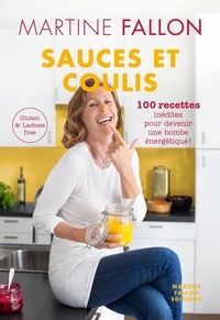 Martine Fallon - Sauces et coulis - 100 recettes inédites pour devenir une bombe énergétique !.