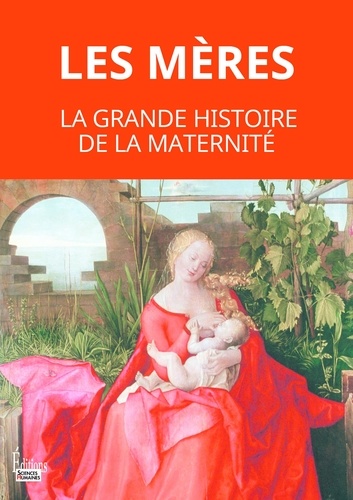 Les mères. La grande histoire de la maternité. De la préhistoire à nos jours.