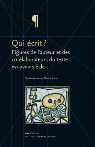 Martine Furno - Qui écrit ? - Figures de l'auteur et des co-élaborateurs du texte XVe-XVIIIe siècle.