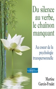 Martine Garcin-Fradet - Du silence au verbe, le chaînon manquant - Au coeur de la psychologie transpersonnelle.