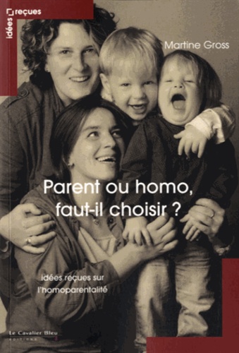 Martine Gross - Parent ou homo : faut-il choisir ? - Idées reçues sur l'homoparentalité.