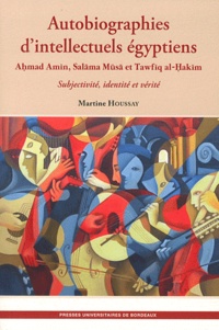 Martine Houssay - Autobiographies d'intellectuels égyptiens - Ahmad Amin, Salama Musa et Tawfiq al-Hakim, Subjectivité, identité et vérité.