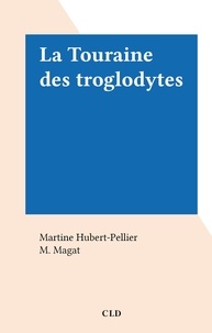 Martine Hubert-Pellier et M. Magat - La Touraine des troglodytes.