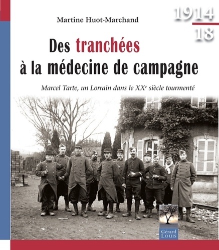 Martine Huot-Marchand - Des tranchés à la médecine de campagne - Marcel Tarte, un Lorrain dans le XXe siècle tourmenté.