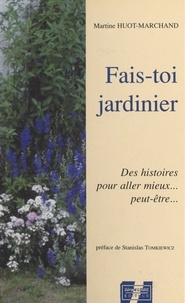 Martine Huot-Marchand et Stanislas Tomkiewicz - Fais-toi jardinier : des histoires pour aller mieux... peut-être….