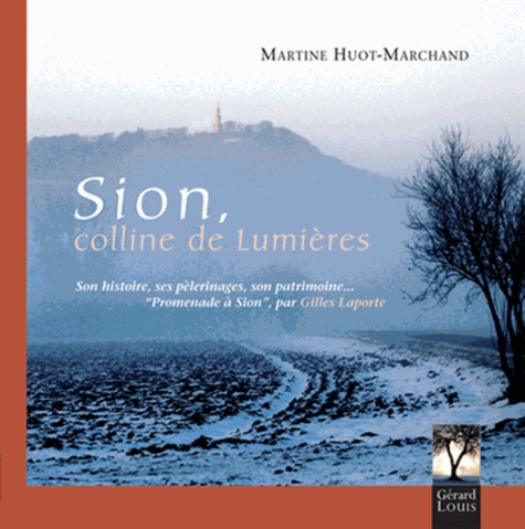 Martine Huot-Marchand - Sion, colline de lumières - Son histoire, ses pèlerinages, son patrimoine.