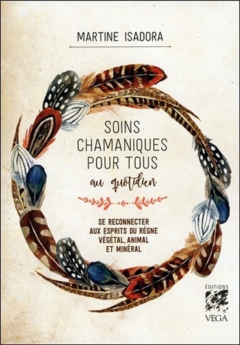 Soins chamaniques pour tous au quotidien. Se reconnecter aux esprits du règne végétal, animal et minéral