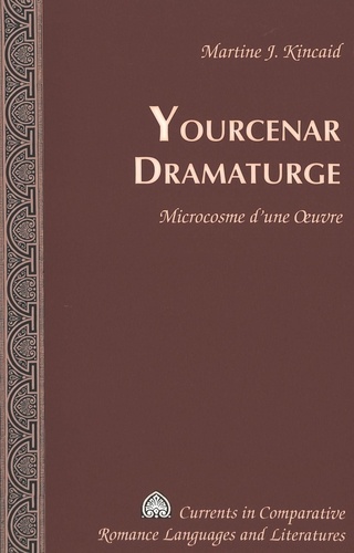 Martine-J Kincaid - Yourcenar dramaturge : microcosme d'une oeuvre.