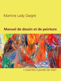 Martine Lady Daigre - Manuel de dessin et de peinture - L'essentiel à portée de main.