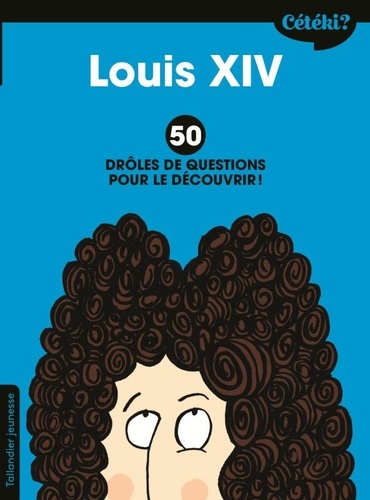 Louis XIV. 50 drôles de questions pour le découvrir