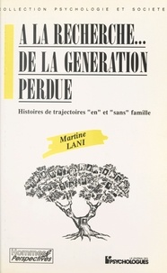 Martine Lani - A LA RECHERCHE... DE LA GENERATION PERDUE. - Histoires de trajectoires "en" et "sans" famille.