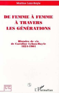 Martine Lani-Bayle - De femme à femme à travers les générations - Histoire de vie de Caroline Lebon-Bayle 1824-1904.