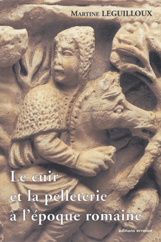 Martine Leguilloux - Le cuir et la pelleterie à l'époque romaine.