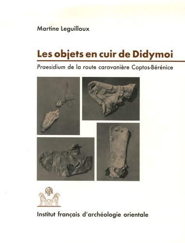 Martine Leguilloux - Les objets en cuir de Didymoi - Praesidium de la route caravanière Coptos-Bérénice.