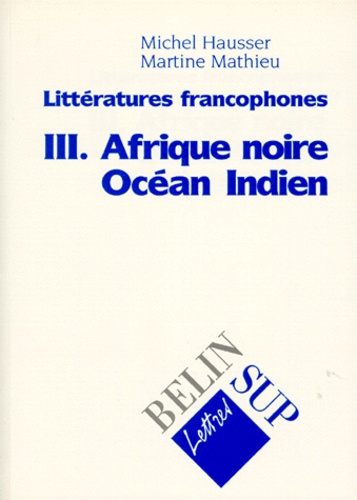 Martine Mathieu et Michel Hausser - Littératures francophones - Tome 3, Afrique noire, Océan indien.