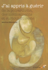 Martine Menahem - J'ai appris à guérir... - Des médicaments, de la polyarthrite et surtout du reste.