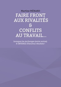 Martine Ménard - Faire front aux rivalités & conflits au travail... - Invoquez les Archanges (entre autres) & obtenez d'heureux résultats !.