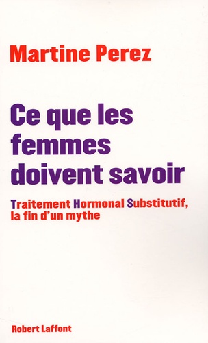 Martine Perez - Ce que les femmes doivent savoir - Traitement Hormonal Substitutif, la fin d'un mythe.